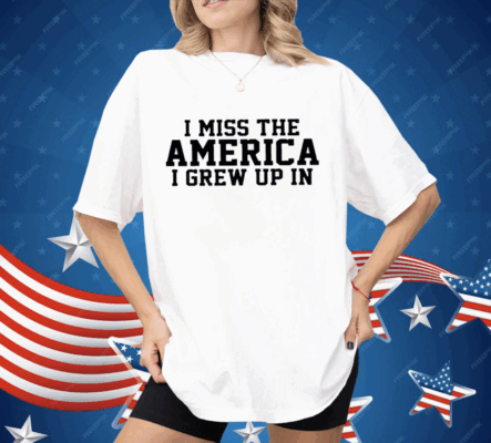 I Miss The America I Grew Up In Shirt