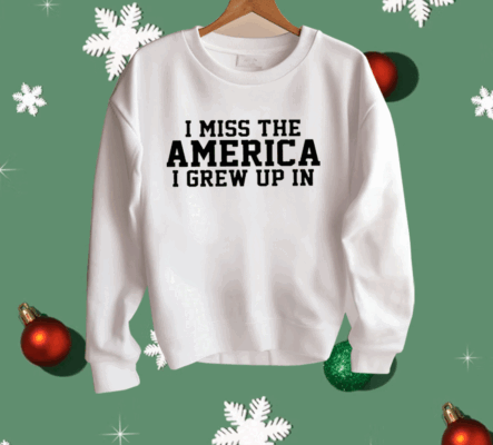 I Miss The America I Grew Up In Shirt