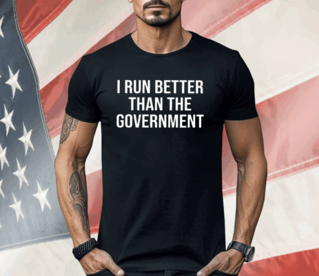 I Run Better Than The Government Shirt