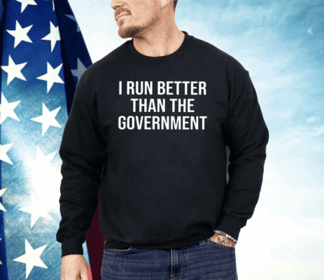 I Run Better Than The Government Shirt