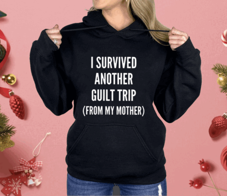 I Survived Another Guilt Trip From My Mother Shirt