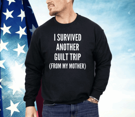 I Survived Another Guilt Trip From My Mother Shirt