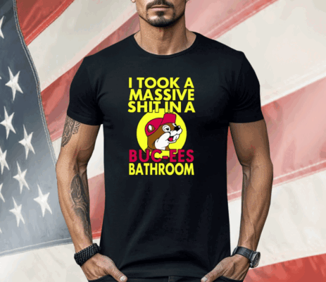 I Took A Massive Shit In A Buc-ees Bathroom Shirt