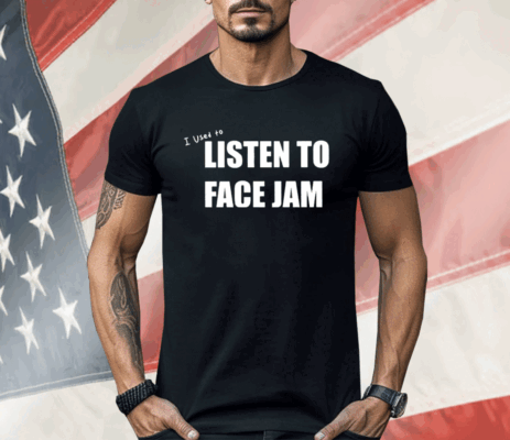 I Used To Listen To Face Jam Shirt