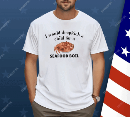 I Would Dropkick A Child For A Seafood Boil Shirt