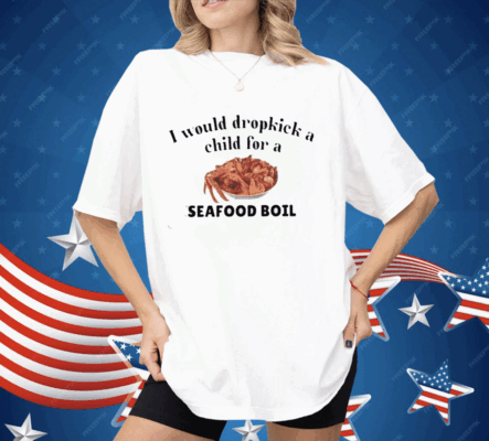 I Would Dropkick A Child For A Seafood Boil Shirt