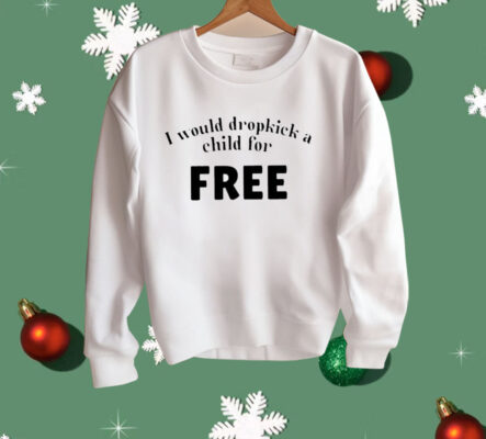 I Would Dropkick A Child For Free Shirt