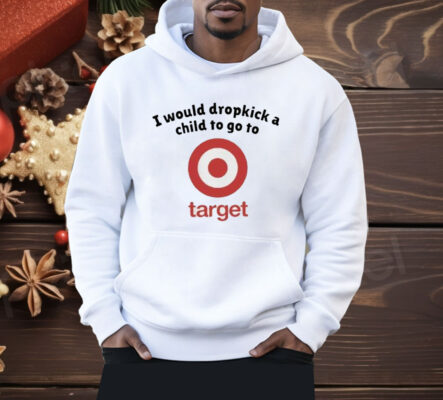 I Would Dropkick A Child To Go To Target Shirt