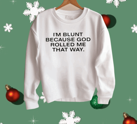 I’m Blunt Because God Rolled Me That Way Shirt