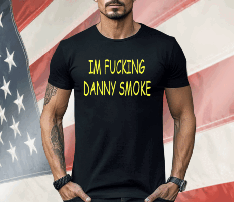 Im Fucking Hate Danny Smoke Shirt