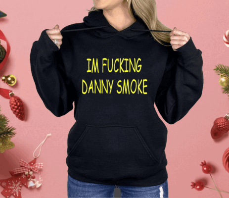 Im Fucking Hate Danny Smoke Shirt