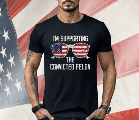 I’m Supporting The CONVICTED FELON Shirt