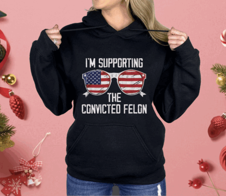 I’m Supporting The CONVICTED FELON Shirt