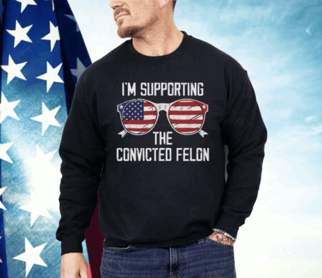 I’m Supporting The CONVICTED FELON Shirt