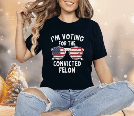 I’m Voting For The Convicted Felon Shirt