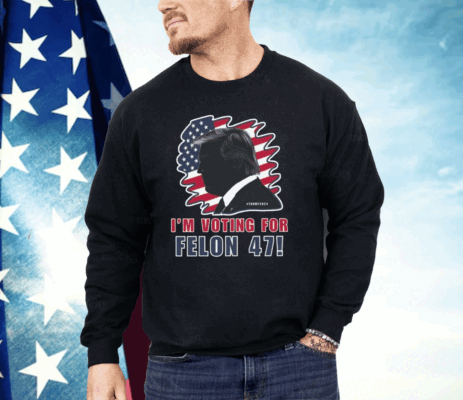 I’m Voting For The Felon 47 Trump 2024 Shirt