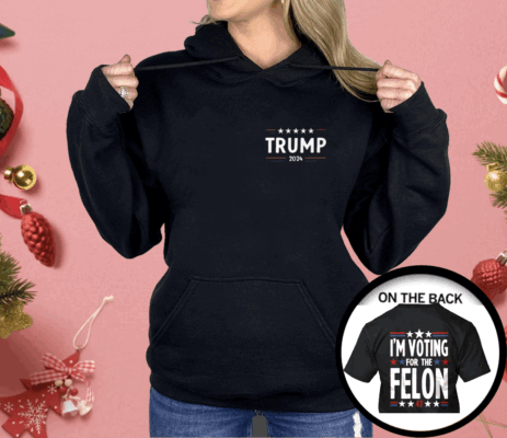 I’m Voting For The Felon 47 Trump 2024 Shirt