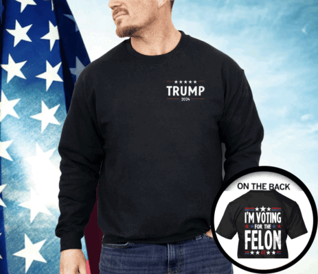 I’m Voting For The Felon 47 Trump 2024 Shirt