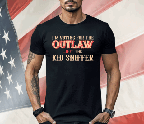 I’m Voting For The Outlaw Not The Kid Sniffer Shirt