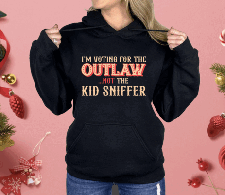 I’m Voting For The Outlaw Not The Kid Sniffer Shirt