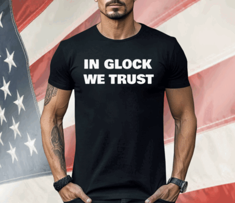 In Glock We Trust Shirt