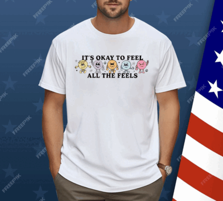 It’s Okay To Feel All The Feels Shirt