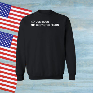 Joe Biden Convicted Felon Sweat Shirt