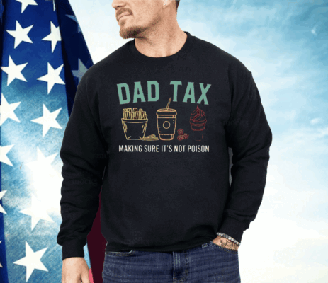 Dad Tax Making Sure It’s Not Poison Shirt