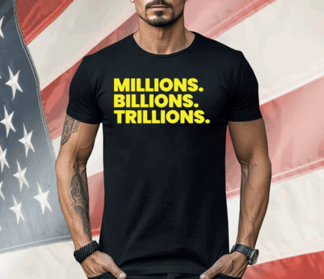 Millions Billions Trillions Shirt