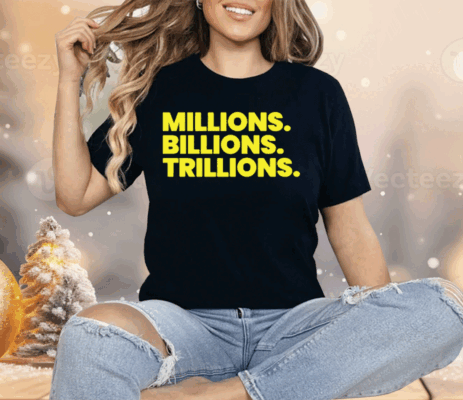 Millions Billions Trillions Shirt