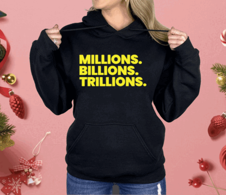 Millions Billions Trillions Shirt