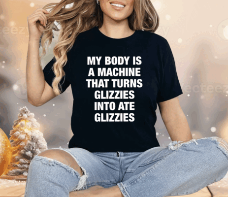 My Body Is A Machine That Turns Glizzies Into Ate Glizzies Classic Shirt