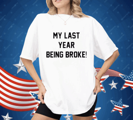 My Last Year Being Broke Shirt