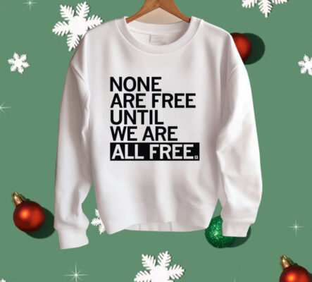 None Are Free Until We Are All Free Shirt