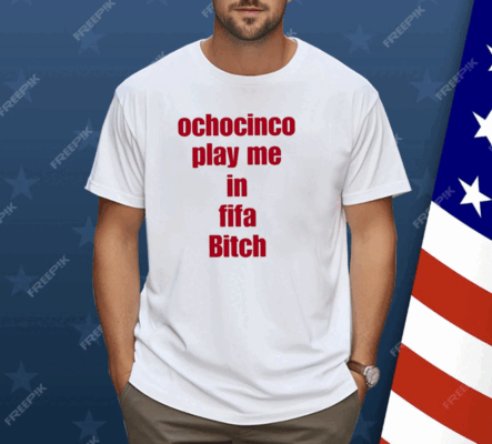 Ochocinco Play Me In Fifa Bitch Shirt