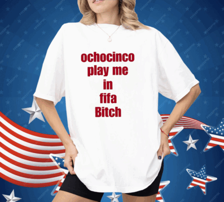 Ochocinco Play Me In Fifa Bitch Shirt