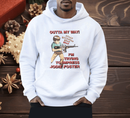 Outta My Way I’m Trying To Impress Jodie Foster Shirt