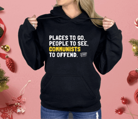 Places To Go People To See Communists To Offend Shirt