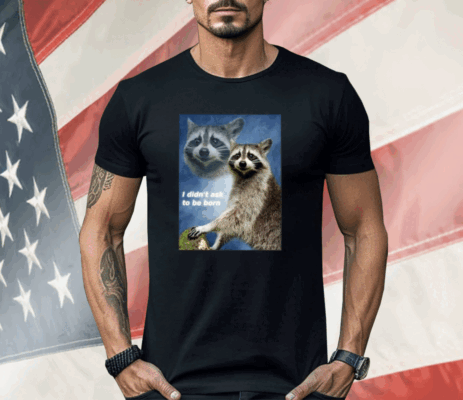 Raccoon Aesthetic I Didn’t Ask To Be Born Shirt