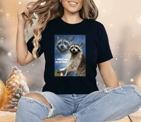 Raccoon Aesthetic I Didn’t Ask To Be Born Shirt