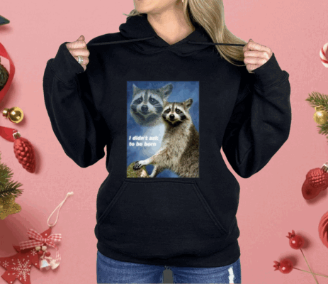 Raccoon Aesthetic I Didn’t Ask To Be Born Shirt