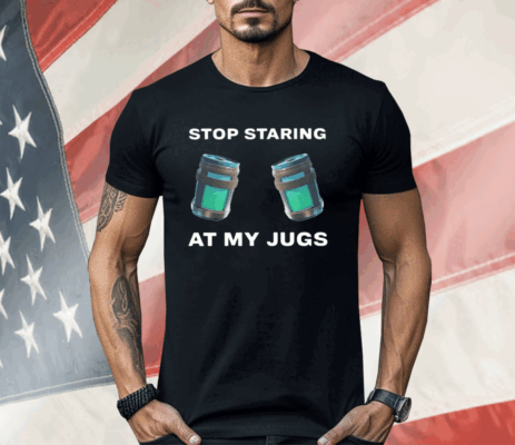 Stop Staring At My Jugs Shirt
