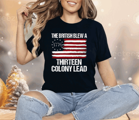 The British Blew A Thirteen Colony Lead 1776 Shirt