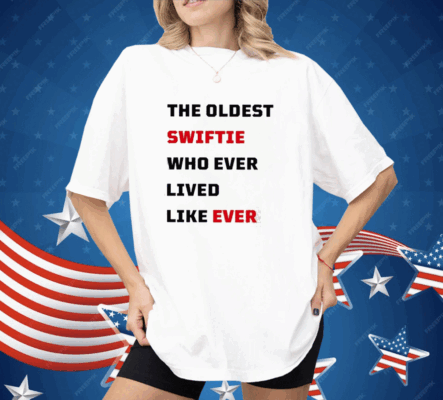 The Oldest Swiftie Who Ever Lived Like Ever Shirt