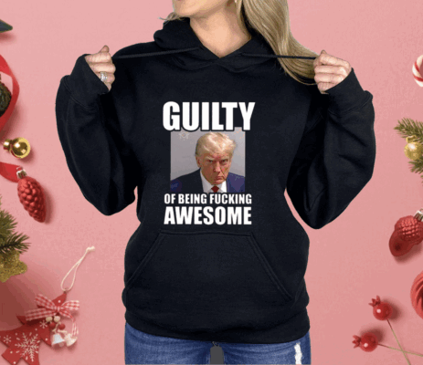 Trump Mugshot Guilty Of Being Fucking Awesome Shirt