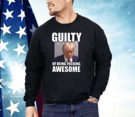 Trump Mugshot Guilty Of Being Fucking Awesome Shirt