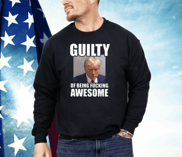 Trump Mugshot Guilty Of Being Fucking Awesome Shirt - Image 2