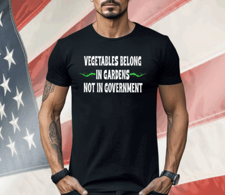 Vegetables Belong In Gardens Not Government Shirt