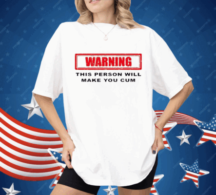Warning This Person Will Make You Cum Shirt
