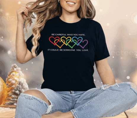 Women’s Pride Month Be Careful Who You Hate It Could Be Someone You Love Print Shirt